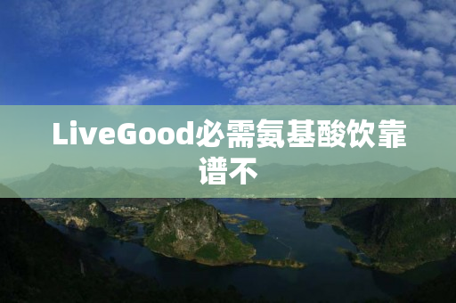 LiveGood必需氨基酸饮靠谱不