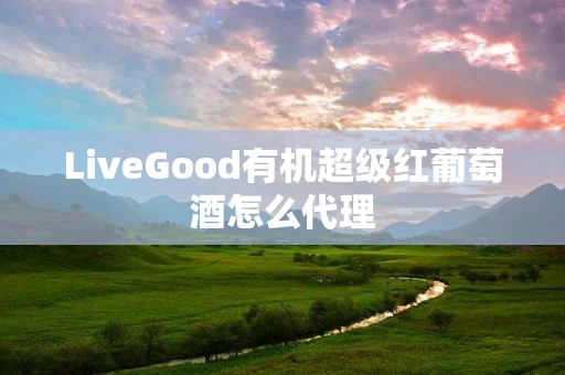 LiveGood有机超级红葡萄酒怎么代理