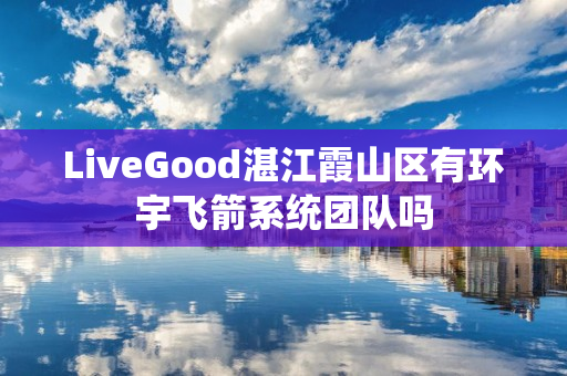 LiveGood湛江霞山区有环宇飞箭系统团队吗