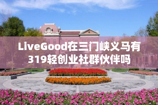 LiveGood在三门峡义马有319轻创业社群伙伴吗