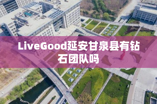 LiveGood延安甘泉县有钻石团队吗