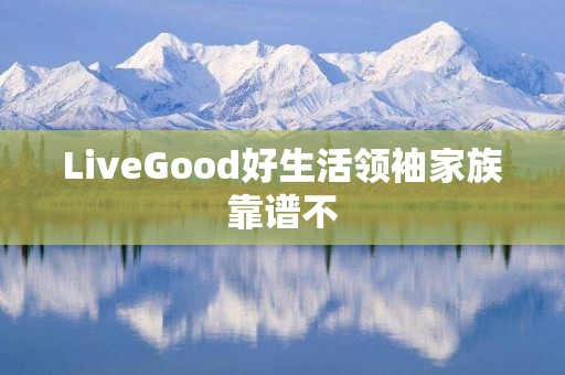 LiveGood好生活领袖家族靠谱不