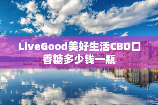 LiveGood美好生活CBD口香糖多少钱一瓶