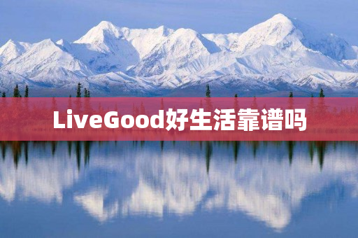 LiveGood好生活靠谱吗