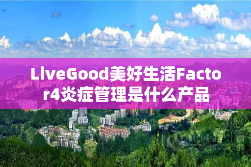 LiveGood美好生活Factor4炎症管理是什么产品