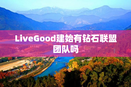 LiveGood建始有钻石联盟团队吗