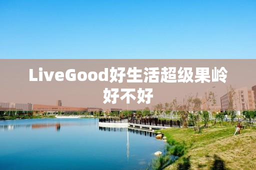 LiveGood好生活超级果岭好不好