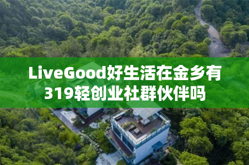 LiveGood好生活在金乡有319轻创业社群伙伴吗