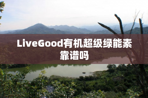 LiveGood有机超级绿能素靠谱吗