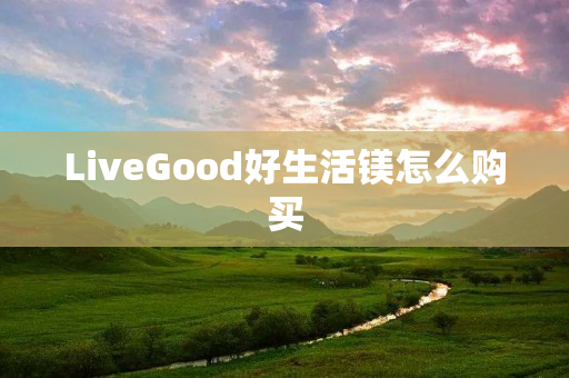 LiveGood好生活镁怎么购买