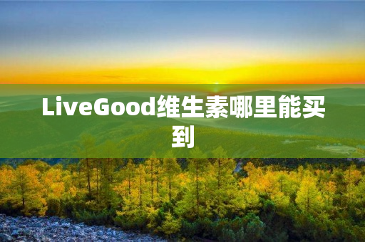 LiveGood维生素哪里能买到