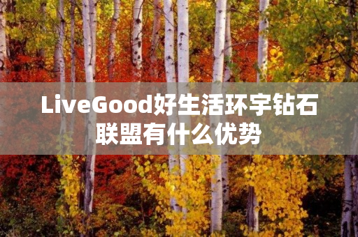 LiveGood好生活环宇钻石联盟有什么优势