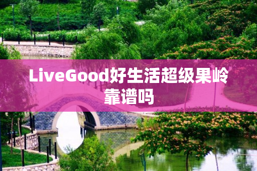 LiveGood好生活超级果岭靠谱吗