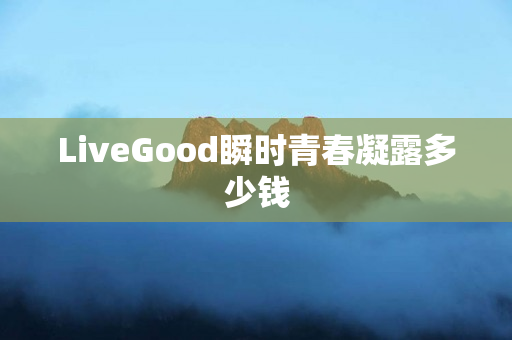 LiveGood瞬时青春凝露多少钱