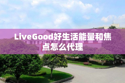 LiveGood好生活能量和焦点怎么代理