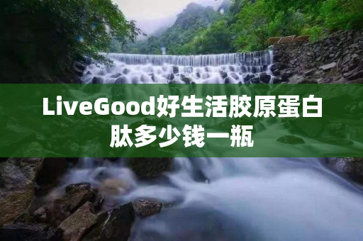 LiveGood好生活胶原蛋白肽多少钱一瓶