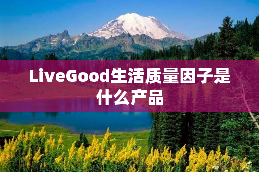 LiveGood生活质量因子是什么产品