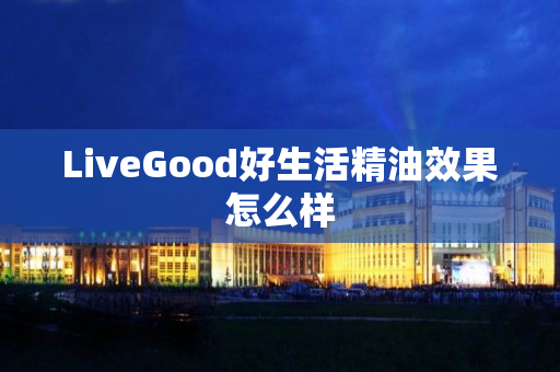 LiveGood好生活精油效果怎么样