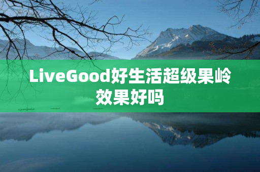 LiveGood好生活超级果岭效果好吗