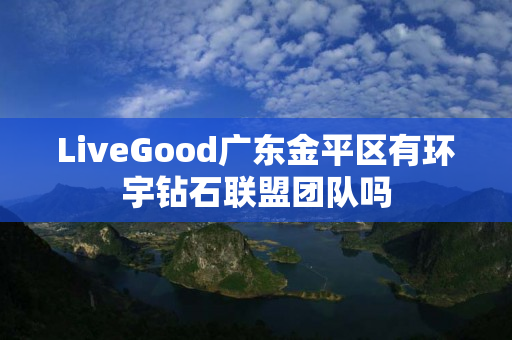 LiveGood广东金平区有环宇钻石联盟团队吗