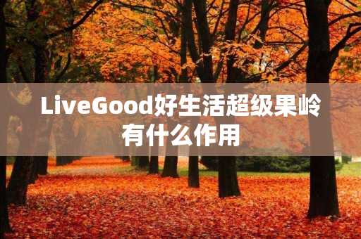 LiveGood好生活超级果岭有什么作用