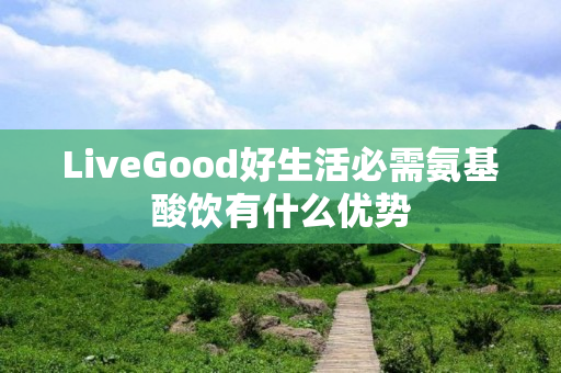 LiveGood好生活必需氨基酸饮有什么优势