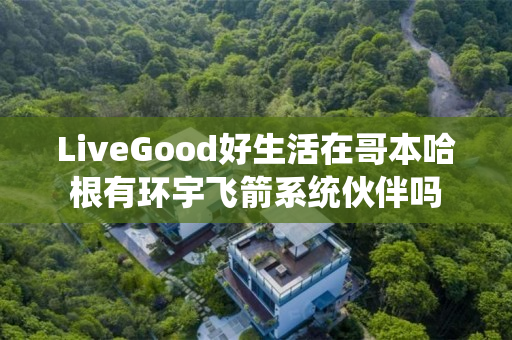 LiveGood好生活在哥本哈根有环宇飞箭系统伙伴吗