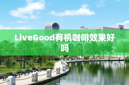 LiveGood有机咖啡效果好吗