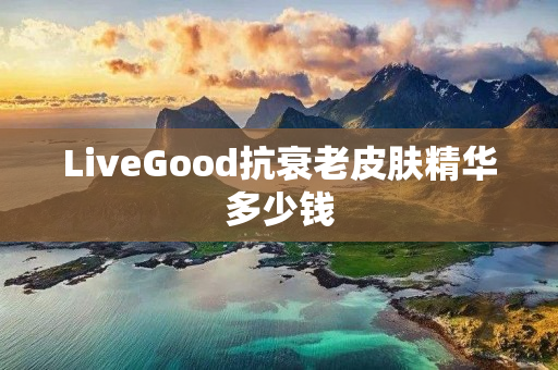 LiveGood抗衰老皮肤精华多少钱