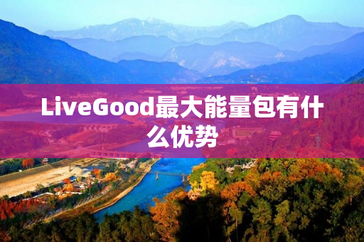 LiveGood最大能量包有什么优势