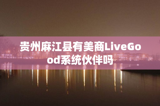 贵州麻江县有美商LiveGood系统伙伴吗