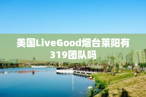 美国LiveGood烟台莱阳有319团队吗