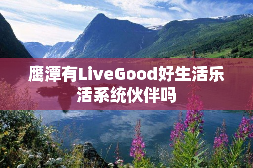 鹰潭有LiveGood好生活乐活系统伙伴吗